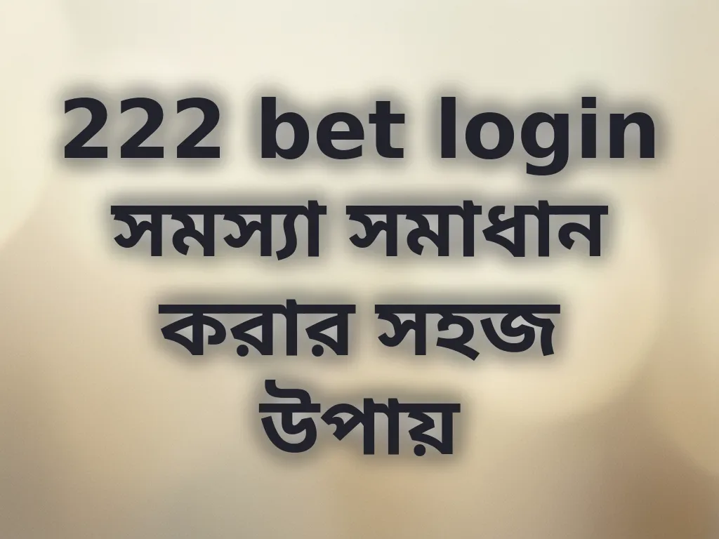 222 bet login সমস্যা সমাধান করার সহজ উপায়