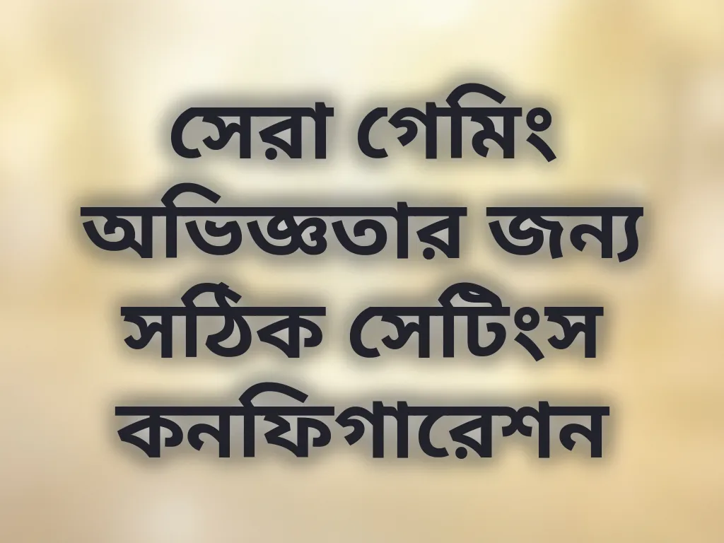 সেরা গেমিং অভিজ্ঞতার জন্য সঠিক সেটিংস কনফিগারেশন