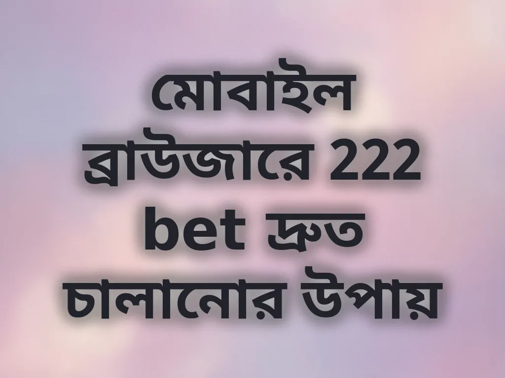 মোবাইল ব্রাউজারে 222 bet দ্রুত চালানোর উপায়