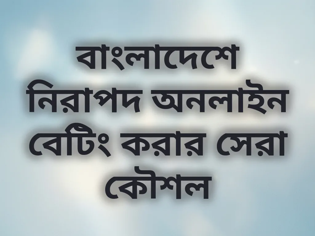 বাংলাদেশে নিরাপদ অনলাইন বেটিং করার সেরা কৌশল