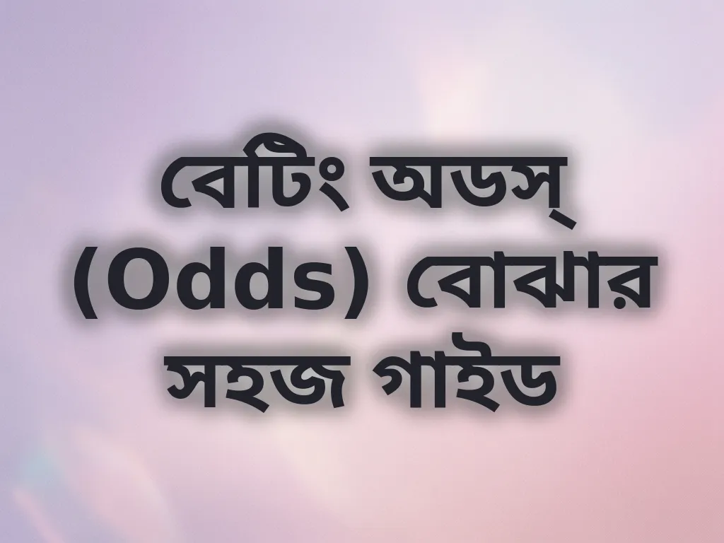 বেটিং অডস্ (Odds) বোঝার সহজ গাইড